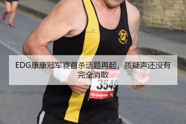 EDG康康冠军赛首杀话题再起，质疑声还没有完全消散